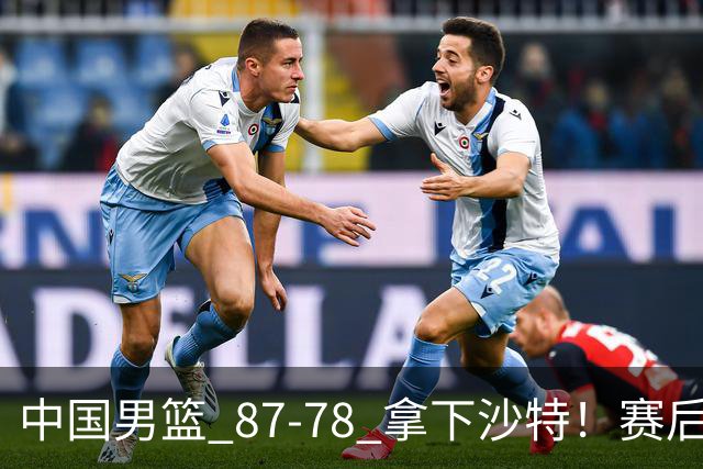 中国男篮 87‑78 拿下沙特！赛后评分：3 人拉满，2 人亮眼，2 人达标
